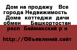 Дом на продажу - Все города Недвижимость » Дома, коттеджи, дачи обмен   . Башкортостан респ.,Баймакский р-н